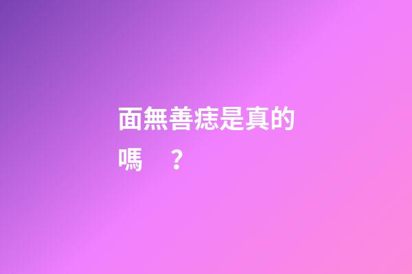 面無善痣是真的嗎？